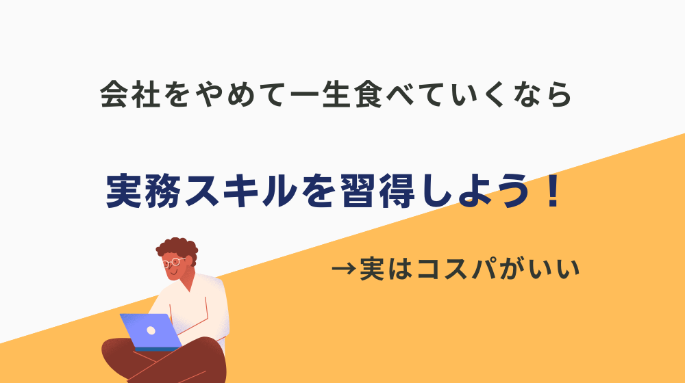 会社をやめて一生食べていけるようになりたいなら、実務スキルを習得すべき