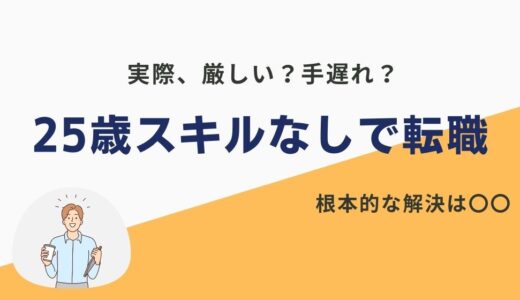 25歳スキルなしで転職できる？厳しいのは事実？