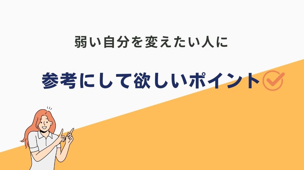 弱い自分を変えたい人に参考にして欲しいポイント