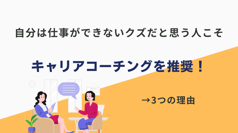 「自分は仕事ができないクズだ。」と思う人こそキャリアコーチングを推奨！その理由は？