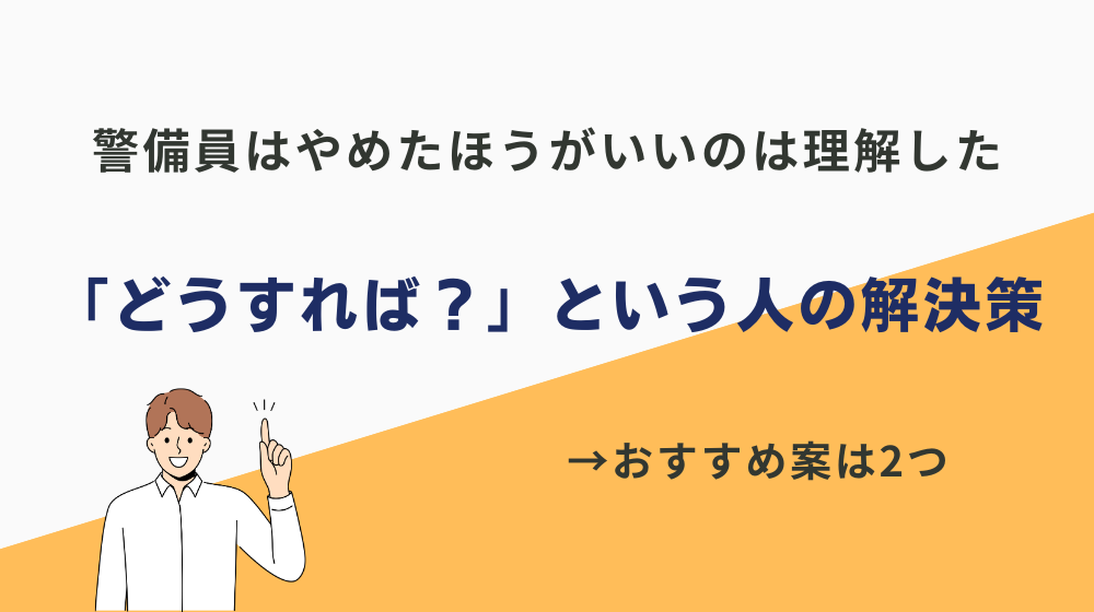 「警備員はやめたほうがいいのは理解したけど、どうすれば？」という人の解決策