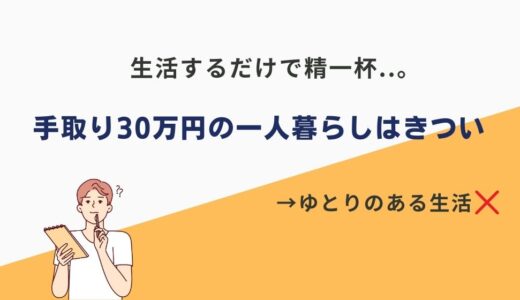 手取り30万円だと一人暮らしはきつい？結論、生活はできるけど余裕はない。