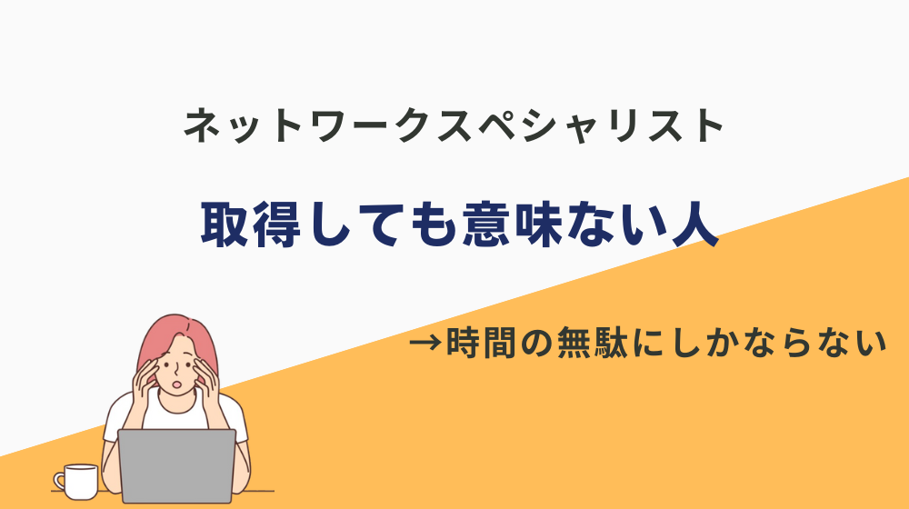 ネットワークスペシャリストを取得しても意味ない人