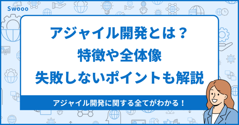 【基礎知識】アジャイル開発とは？特徴や全体像、失敗しないポイントも解説