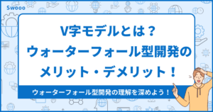 【基礎知識】V字モデルとは?ウォーターフォール型開発におけるメリット・デメリット!