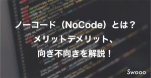 ノーコード(NoCode)とは？メリットデメリット、向き不向きを解説