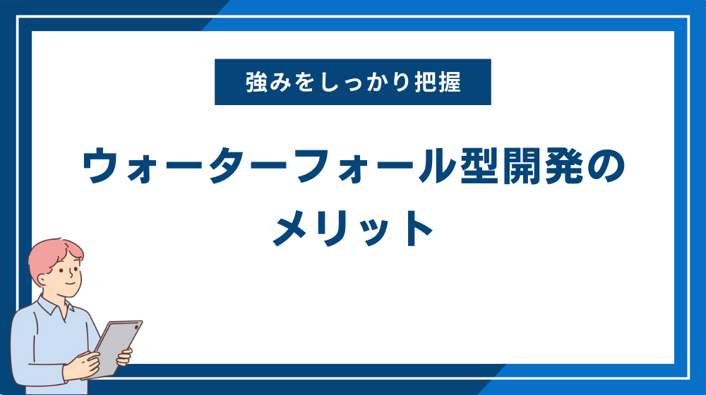 ウォーターフォール型開発（ウォーターフォールモデル）のメリット