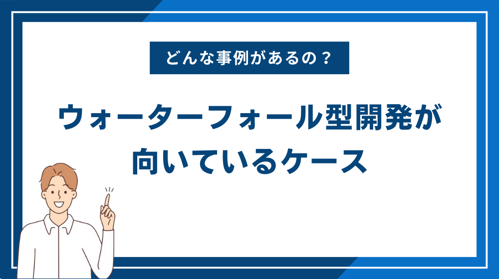 ウォーターフォール型開発（ウォーターフォールモデル）が向いているケース