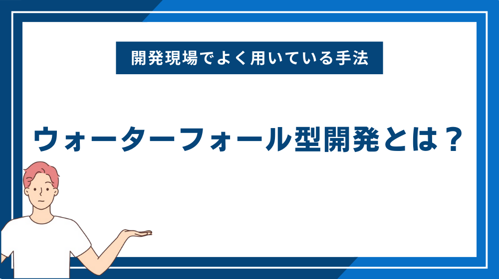 ウォーターフォール型開発とは？