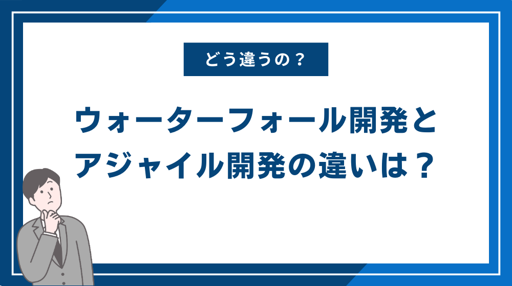 ウォーターフォール開発とアジャイル開発の違いは？