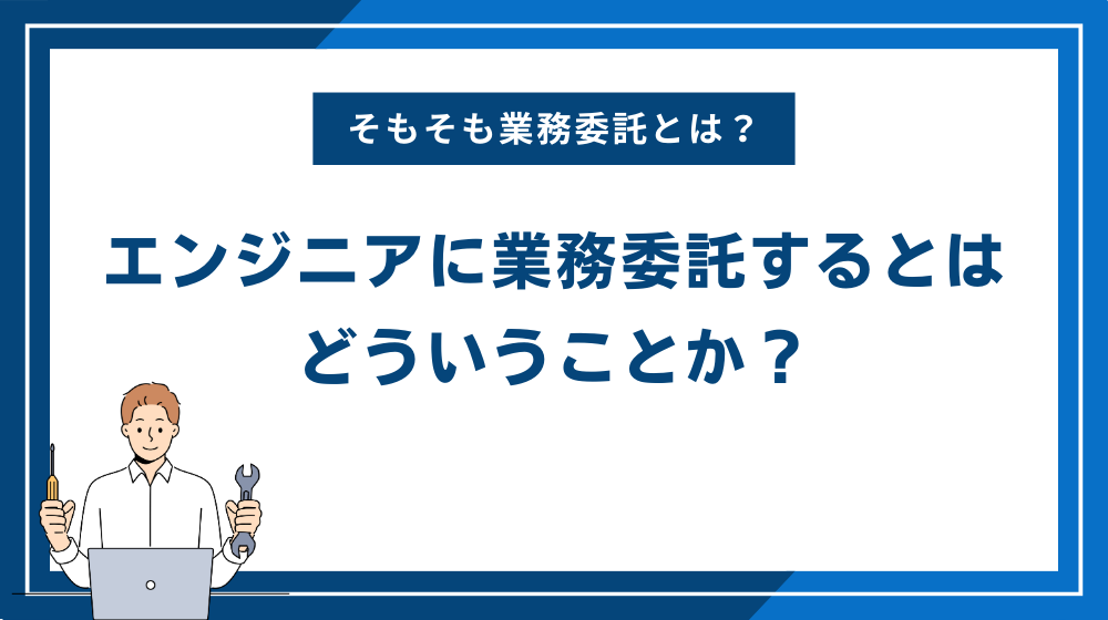 エンジニアに業務委託するとはどういうことか？