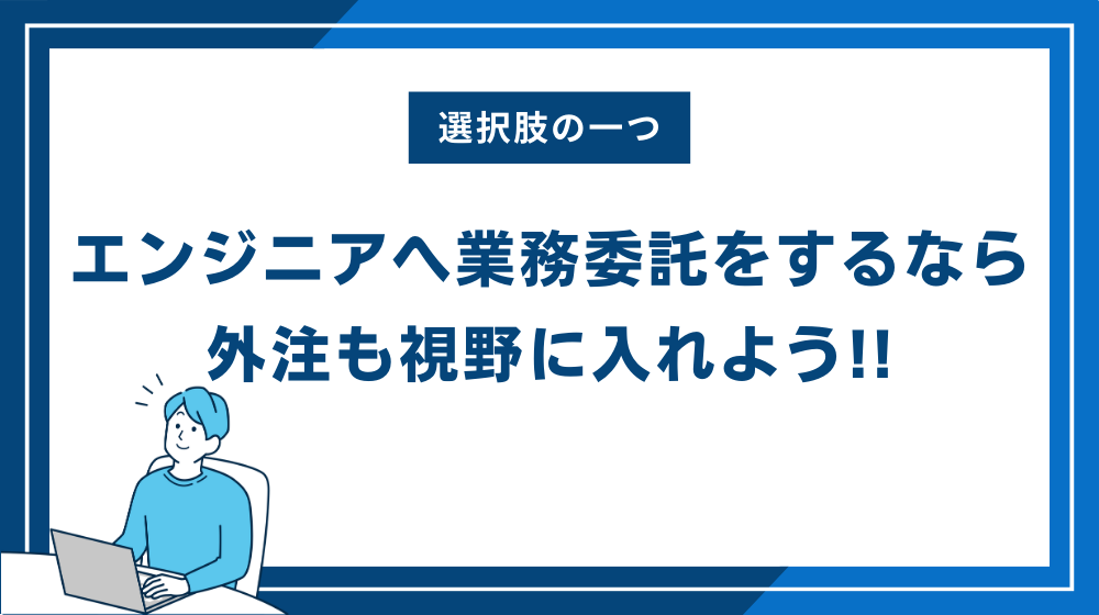 エンジニアへ業務委託をするなら外注も視野に入れよう!!