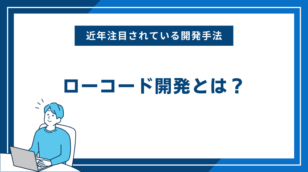 ローコード開発とは？