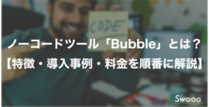 ノーコードツール「Bubble」とは？ 【特徴・導入事例・料金を順番に解説】