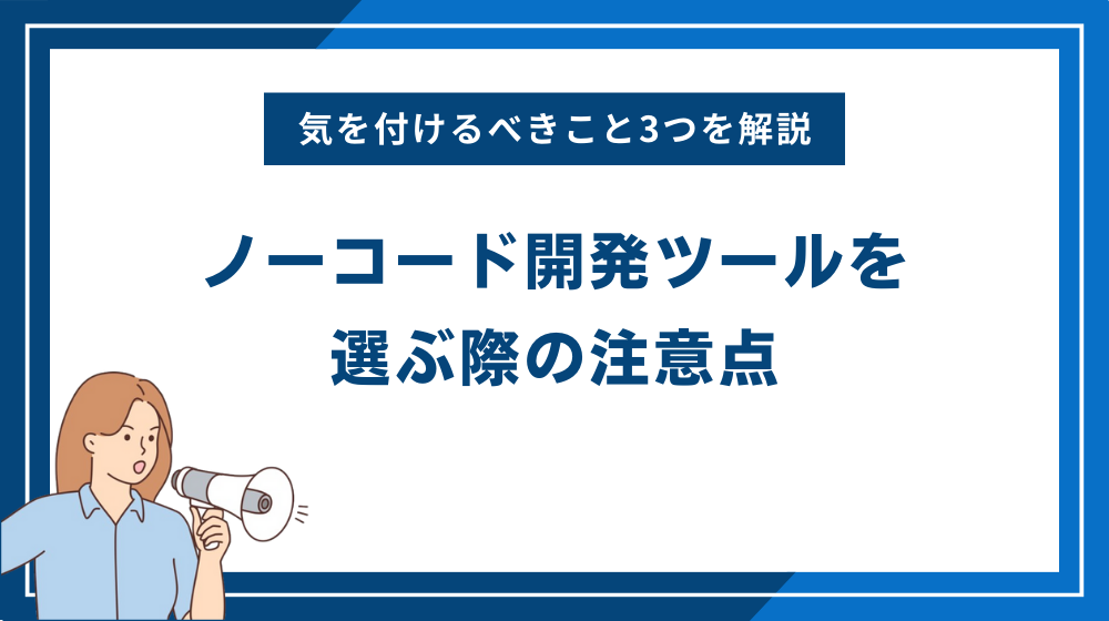 ノーコード開発ツールを選ぶ際の3つの注意点