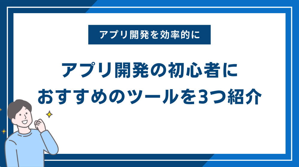 アプリ開発の初心者におすすめのツールを3つ紹介