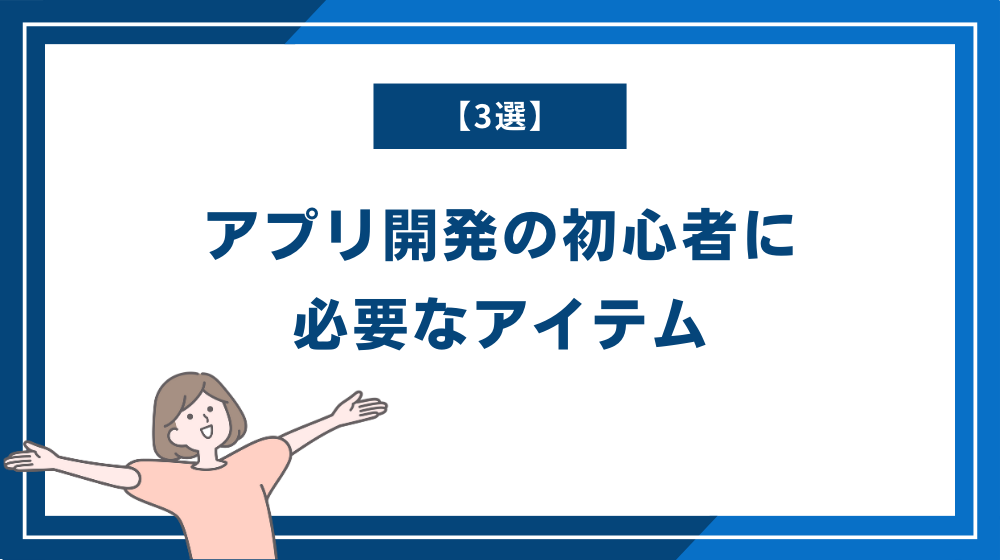 アプリ開発の初心者に必要なアイテム【3選】