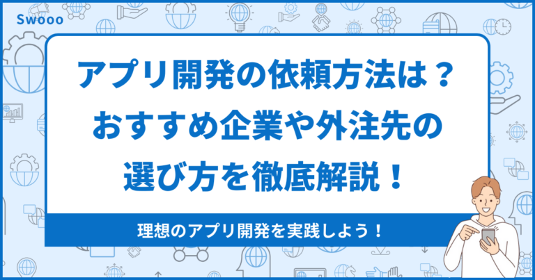 【発注前に！】アプリ開発の依頼方法は？おすすめ企業や外注先の選び方を徹底解説！