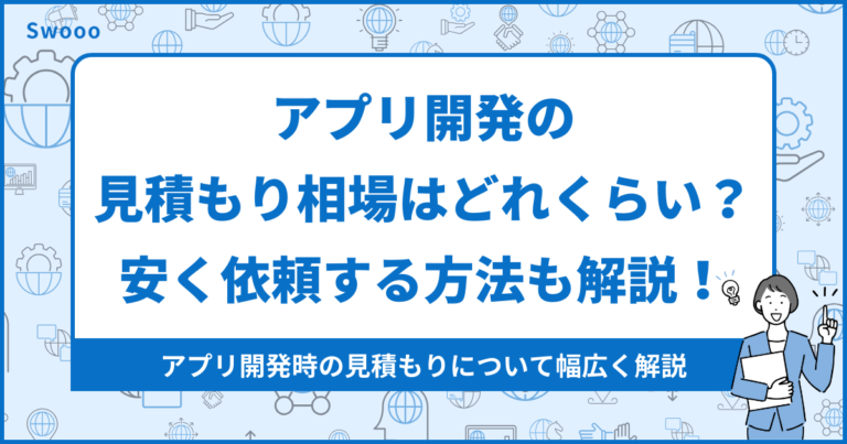 【見積もり相場】アプリ開発の見積もり相場はどれくらい？安く依頼する方法も解説！