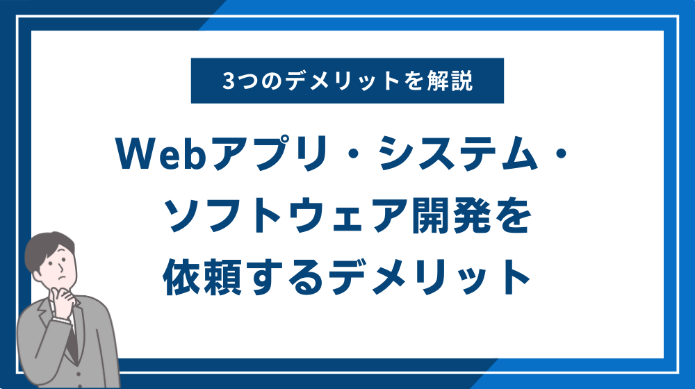 Webアプリ・システム・ソフトウェア開発を依頼するデメリット3選
