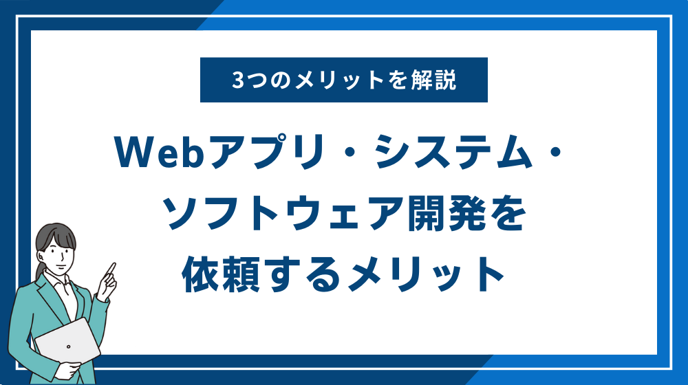Webアプリ・システム・ソフトウェア開発を依頼するメリット3選