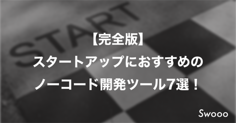 【完全版】スタートアップにおすすめのノーコード開発ツール7選!