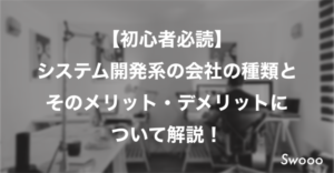 【初心者必読】 システム開発系の会社の種類と そのメリット・デメリットに ついて解説！