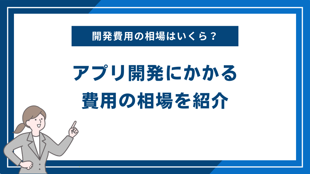 アプリ開発にかかる費用の相場を紹介