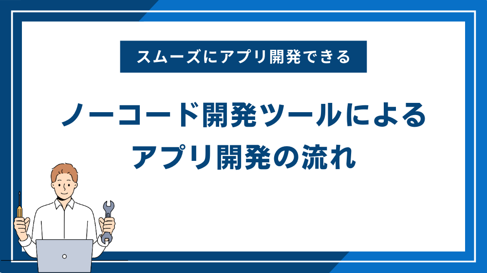 ノーコード開発ツールによるアプリ開発の流れ