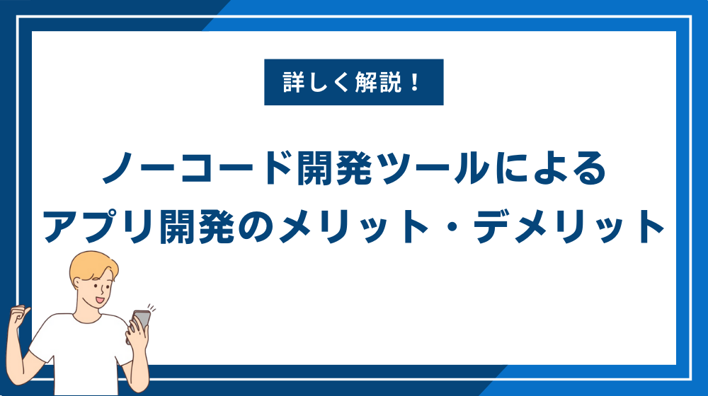 ノーコード開発ツールによるアプリ開発のメリット・デメリット