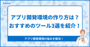 【種類別】アプリ開発環境の作り方は?おすすめのツール3選を紹介!