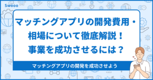マッチングアプリの開発費用・相場について徹底解説！事業を成功させるには？
