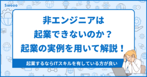 非エンジニアは起業できないのか？起業の実例を用いて解説！