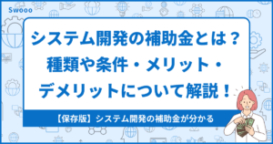 【保存版】システム開発で使える補助金とは?その種類や条件、メリット・デメリットについて解説!