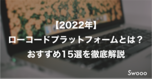 【2022年】 ローコードプラットフォームとは？ おすすめ15選を徹底解説