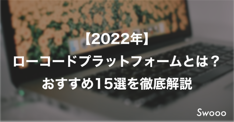 【2022年】ローコードプラットフォームとは？おすすめ15選を徹底解説