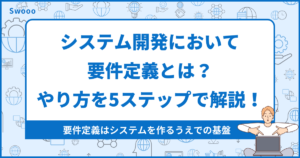 【徹底解説】システム開発において要件定義とは?やり方を5ステップで解説!