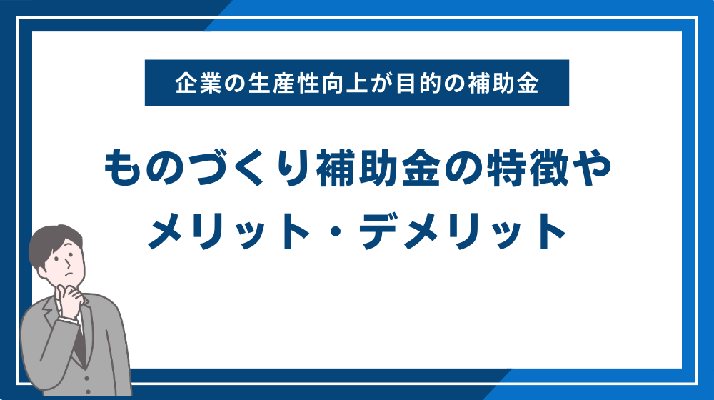 ものづくり補助金の特徴やメリット・デメリット