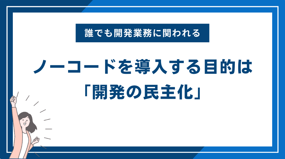 ノーコードを導入する目的は「開発の民主化」