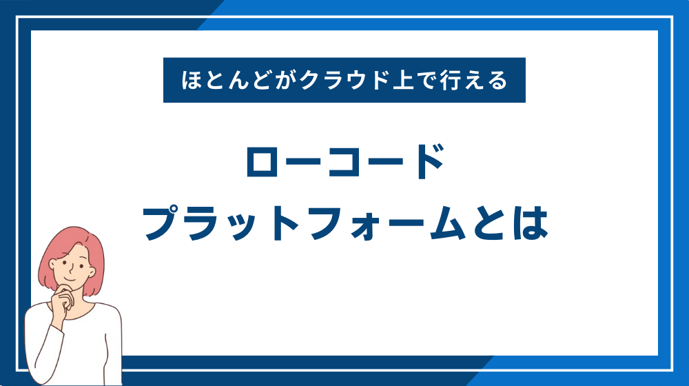 ローコードプラットフォームとは