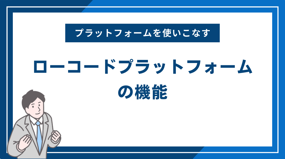 ローコードプラットフォームの機能