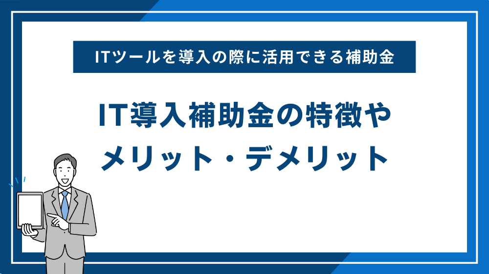 ＩＴ導入補助金の特徴やメリット・デメリット