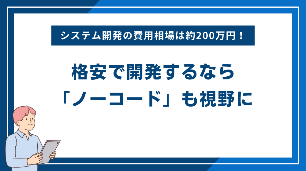 システム開発の費用相場は約200万円！格安で開発するなら「ノーコード」も視野に