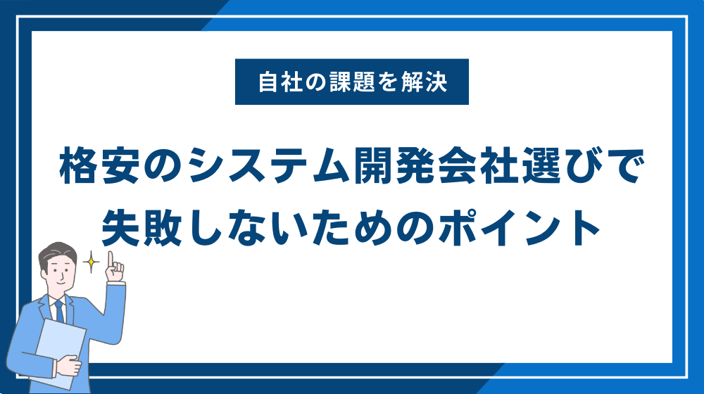 格安のシステム開発会社選びで失敗しないためのポイント