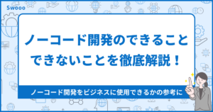 ノーコード開発のできること3つ・できないこと3つを徹底解説!