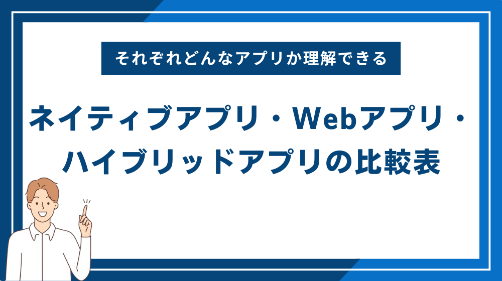 ネイティブアプリ・Webアプリ・ハイブリッドアプリの比較表