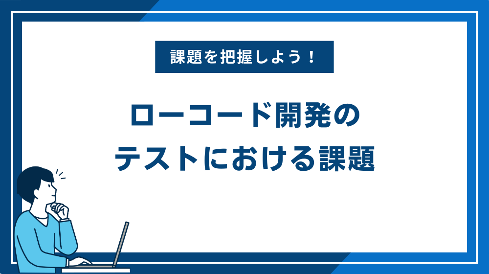 ローコード開発のテストにおける課題