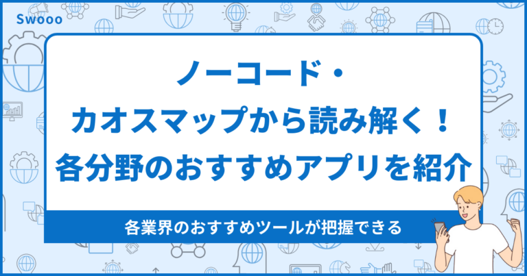 ノーコード・カオスマップから読み解く！各分野のおすすめアプリを紹介！