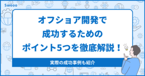 【保存版】オフショア開発で成功するためのポイント5つを徹底解説!
