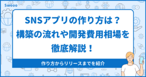 SNSアプリの開発方法・作り方は?構築の流れや開発費用の相場を徹底解説!